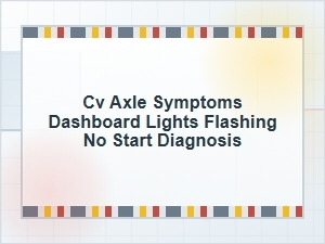 Cv Axle Symptoms: Dashboard Lights Flash and No Start