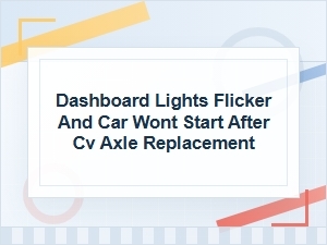 Dashboard Lights Flicker and Car Won’t Start After Cv Axle Replacement