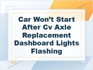 Car Won’t Start After Cv Axle Replacement? Flashing Lights