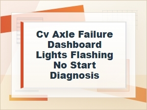 Cv Axle Failure: Flashing Dashboard Lights, No Start