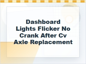 Dashboard Lights Flicker, No Crank After Cv Axle Repair